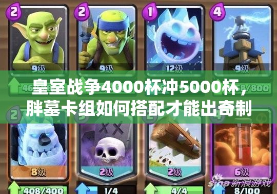 皇室戰(zhàn)爭4000杯沖5000杯，胖墓卡組如何搭配才能出奇制勝？
