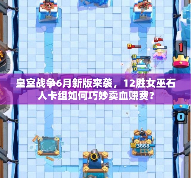 皇室戰(zhàn)爭6月新版來襲，12勝女巫石人卡組如何巧妙賣血賺費(fèi)？