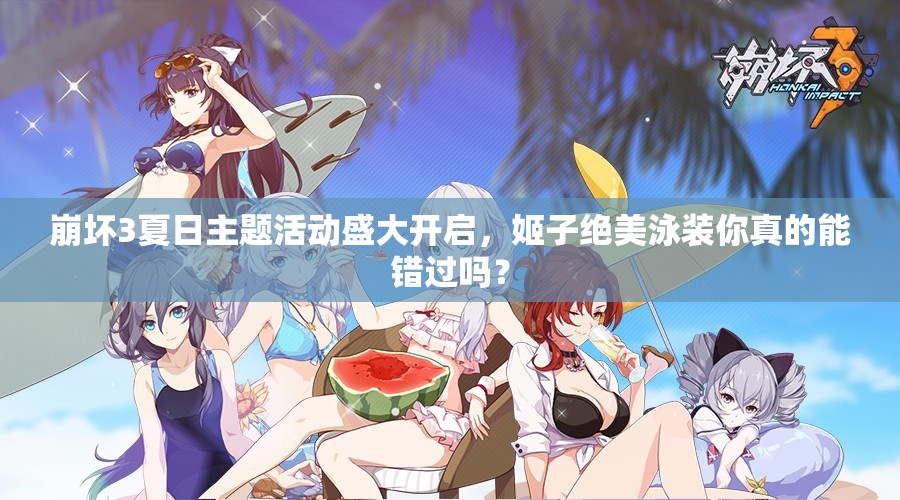 崩壞3夏日主題活動盛大開啟，姬子絕美泳裝你真的能錯(cuò)過嗎？