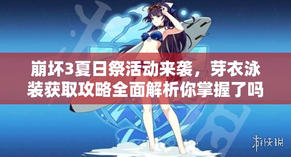 崩壞3夏日祭活動來襲，芽衣泳裝獲取攻略全面解析你掌握了嗎？