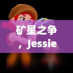 礦星之爭，Jessie杰西如何加點(diǎn)？英雄屬性圖鑒大揭秘！