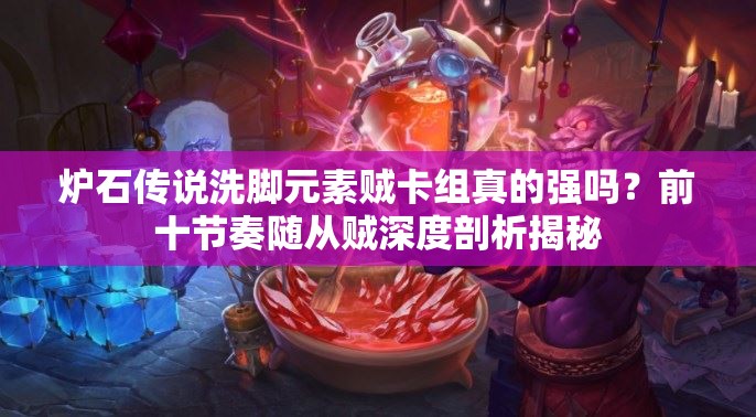 爐石傳說洗腳元素賊卡組真的強(qiáng)嗎？前十節(jié)奏隨從賊深度剖析揭秘