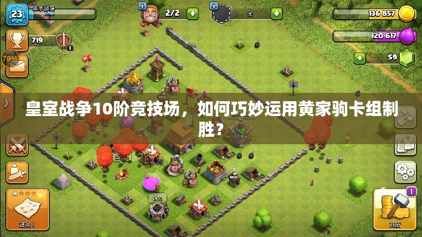 皇室戰(zhàn)爭(zhēng)10階競(jìng)技場(chǎng)，如何巧妙運(yùn)用黃家駒卡組制勝？