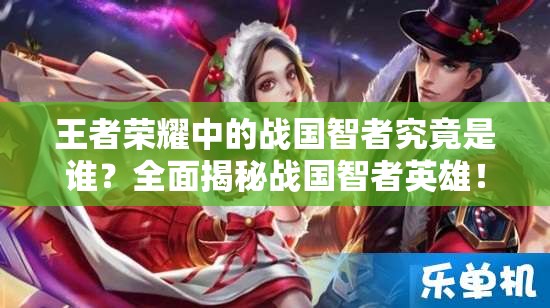 王者榮耀中的戰(zhàn)國智者究竟是誰？全面揭秘戰(zhàn)國智者英雄！