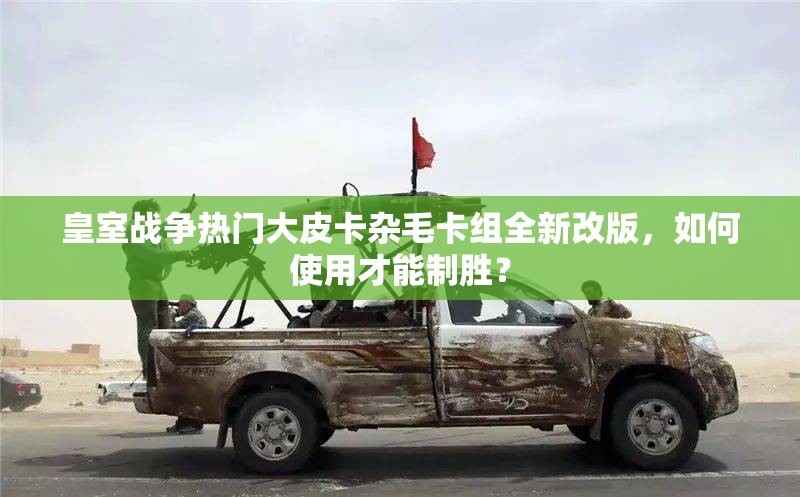 皇室戰(zhàn)爭熱門大皮卡雜毛卡組全新改版，如何使用才能制勝？