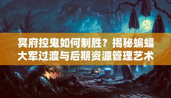 冥府控鬼如何制勝？揭秘蝙蝠大軍過渡與后期資源管理藝術之謎