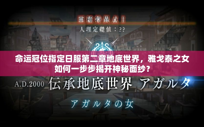 命運冠位指定日服第二章地底世界，雅戈泰之女如何一步步揭開神秘面紗？