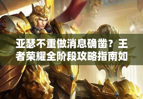亞瑟不重做消息確鑿？王者榮耀全階段攻略指南如何應對？