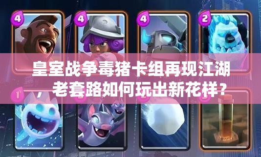 皇室戰(zhàn)爭毒豬卡組再現(xiàn)江湖，老套路如何玩出新花樣？