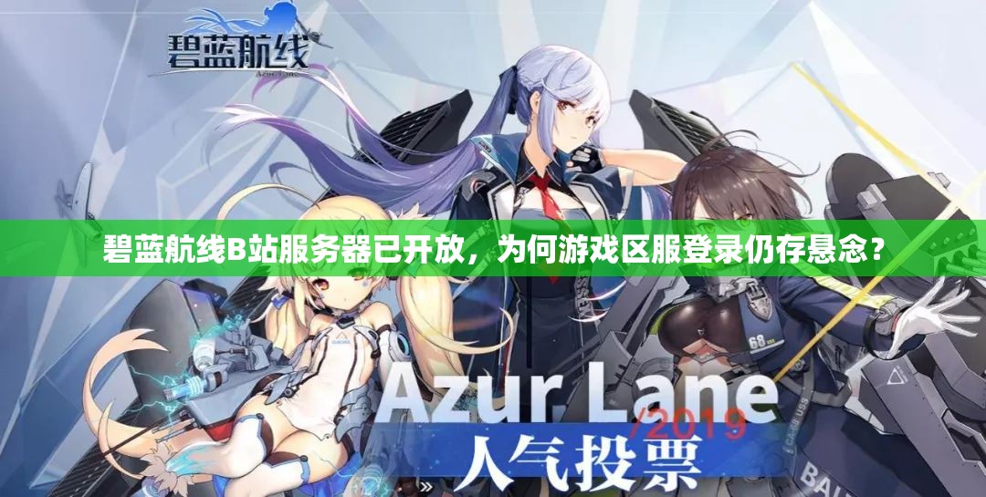 碧藍(lán)航線B站服務(wù)器已開放，為何游戲區(qū)服登錄仍存懸念？