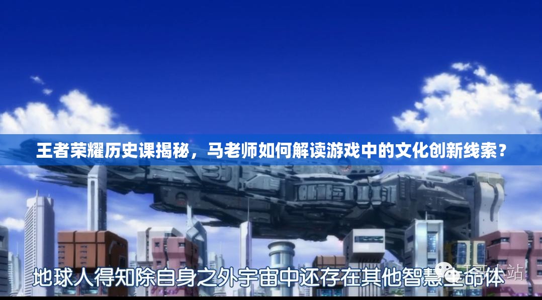 王者榮耀歷史課揭秘，馬老師如何解讀游戲中的文化創(chuàng)新線索？