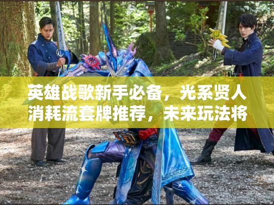 英雄戰(zhàn)歌新手必備，光系賢人消耗流套牌推薦，未來玩法將如何革命？