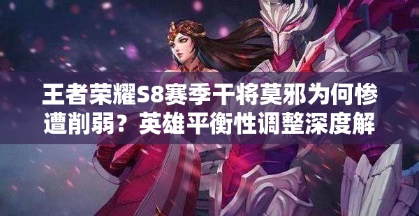 王者榮耀S8賽季干將莫邪為何慘遭削弱？英雄平衡性調(diào)整深度解析