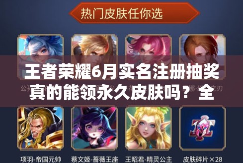 王者榮耀6月實(shí)名注冊(cè)抽獎(jiǎng)?wù)娴哪茴I(lǐng)永久皮膚嗎？全攻略解析！