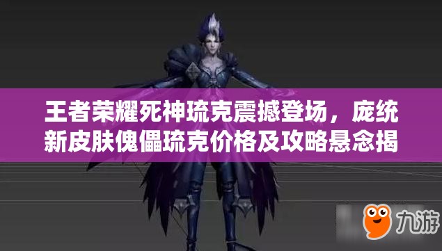 王者榮耀死神琉克震撼登場，龐統(tǒng)新皮膚傀儡琉克價格及攻略懸念揭曉？