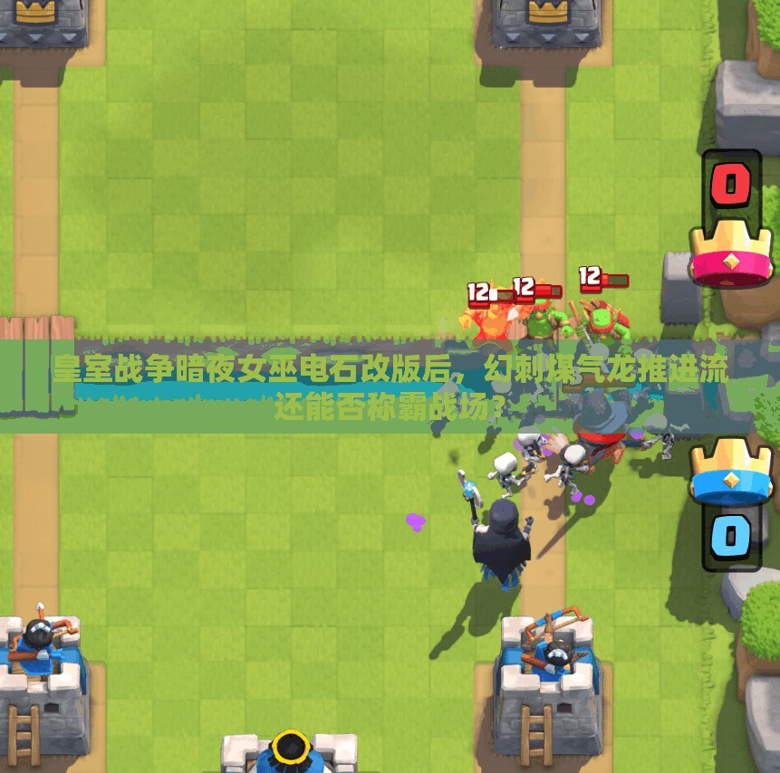 皇室戰(zhàn)爭暗夜女巫電石改版后，幻刺煤氣龍推進流還能否稱霸戰(zhàn)場？