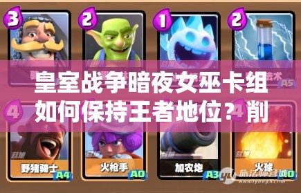 皇室戰(zhàn)爭暗夜女巫卡組如何保持王者地位？削弱后攻略揭秘！
