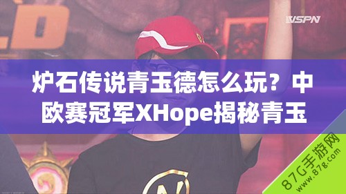 爐石傳說青玉德怎么玩？中歐賽冠軍XHope揭秘青玉奧秘！