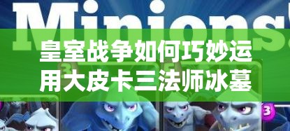 皇室戰(zhàn)爭如何巧妙運用大皮卡三法師冰墓，最大化加強AOE與控制？