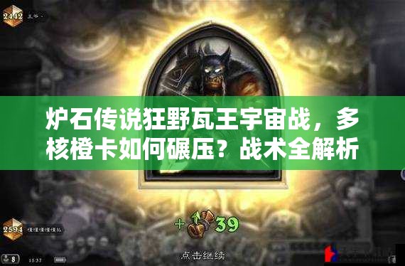 爐石傳說狂野瓦王宇宙戰(zhàn)，多核橙卡如何碾壓？戰(zhàn)術全解析揭秘！