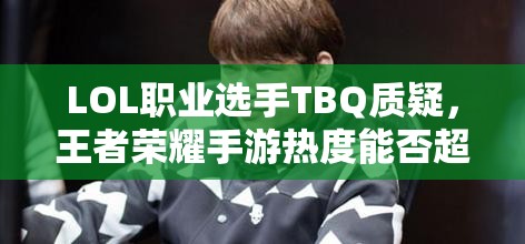 LOL職業(yè)選手TBQ質(zhì)疑，王者榮耀手游熱度能否超越端游，游戲熱度將如何演變？