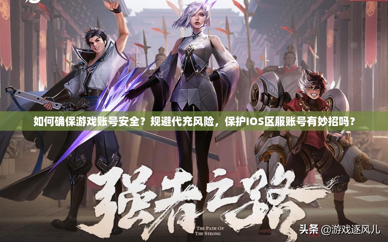 如何確保游戲賬號安全？規(guī)避代充風(fēng)險，保護IOS區(qū)服賬號有妙招嗎？