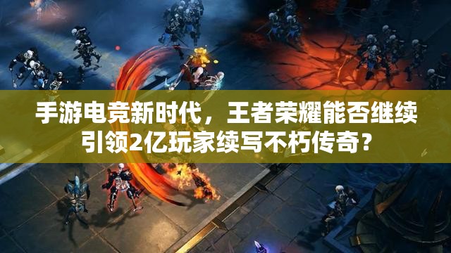 手游電競新時代，王者榮耀能否繼續(xù)引領(lǐng)2億玩家續(xù)寫不朽傳奇？