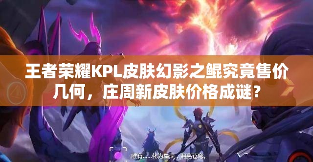 王者榮耀KPL皮膚幻影之鯤究竟售價幾何，莊周新皮膚價格成謎？