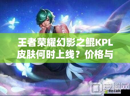 王者榮耀幻影之鯤KPL皮膚何時上線？價格與價值如何最大化？