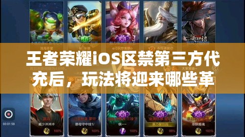 王者榮耀iOS區(qū)禁第三方代充后，玩法將迎來哪些革命性變化？