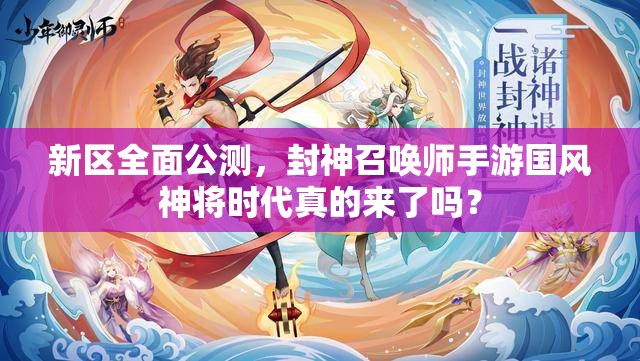 新區(qū)全面公測，封神召喚師手游國風(fēng)神將時代真的來了嗎？