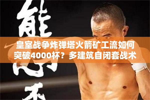 皇室戰(zhàn)爭(zhēng)炸彈塔火箭礦工流如何突破4000杯？多建筑自閉套戰(zhàn)術(shù)大揭秘！
