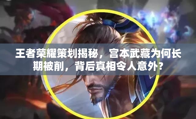 王者榮耀策劃揭秘，宮本武藏為何長(zhǎng)期被削，背后真相令人意外？
