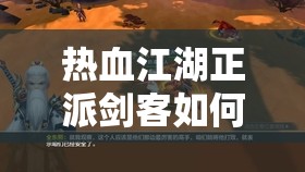 熱血江湖正派劍客如何一步步培養(yǎng)成才？演變史專題揭秘懸念！