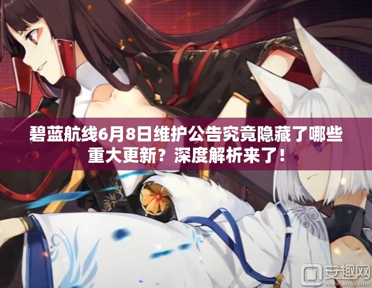碧藍(lán)航線6月8日維護(hù)公告究竟隱藏了哪些重大更新？深度解析來了！
