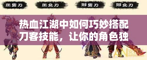 熱血江湖中如何巧妙搭配刀客技能，讓你的角色獨一無二？