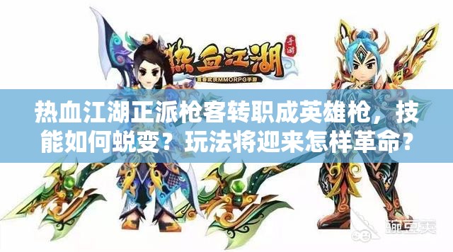 熱血江湖正派槍客轉(zhuǎn)職成英雄槍，技能如何蛻變？玩法將迎來怎樣革命？