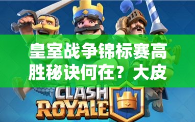 皇室戰(zhàn)爭錦標(biāo)賽高勝秘訣何在？大皮卡電豬雷厲風(fēng)行卡組揭秘？