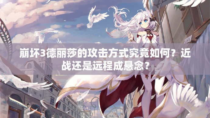 崩壞3德麗莎的攻擊方式究竟如何？近戰(zhàn)還是遠(yuǎn)程成懸念？