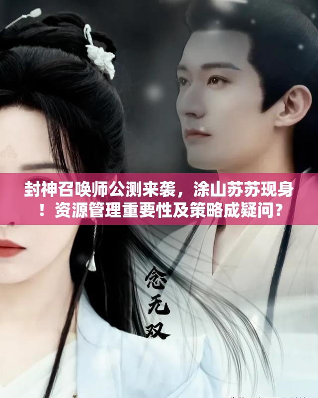 封神召喚師公測(cè)來襲，涂山蘇蘇現(xiàn)身！資源管理重要性及策略成疑問？