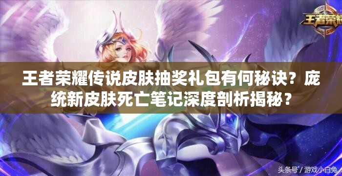 王者榮耀傳說皮膚抽獎(jiǎng)禮包有何秘訣？龐統(tǒng)新皮膚死亡筆記深度剖析揭秘？