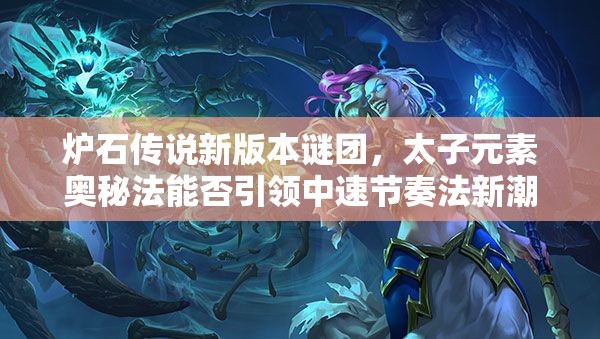 爐石傳說新版本謎團(tuán)，太子元素奧秘法能否引領(lǐng)中速節(jié)奏法新潮流？