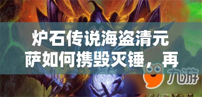 爐石傳說海盜清元薩如何攜毀滅錘，再現(xiàn)傳說第四篇章的輝煌？