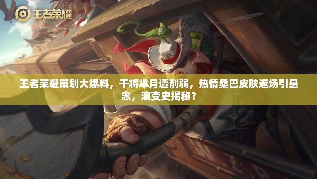 王者榮耀策劃大爆料，干將羋月遭削弱，熱情桑巴皮膚返場引懸念，演變史揭秘？