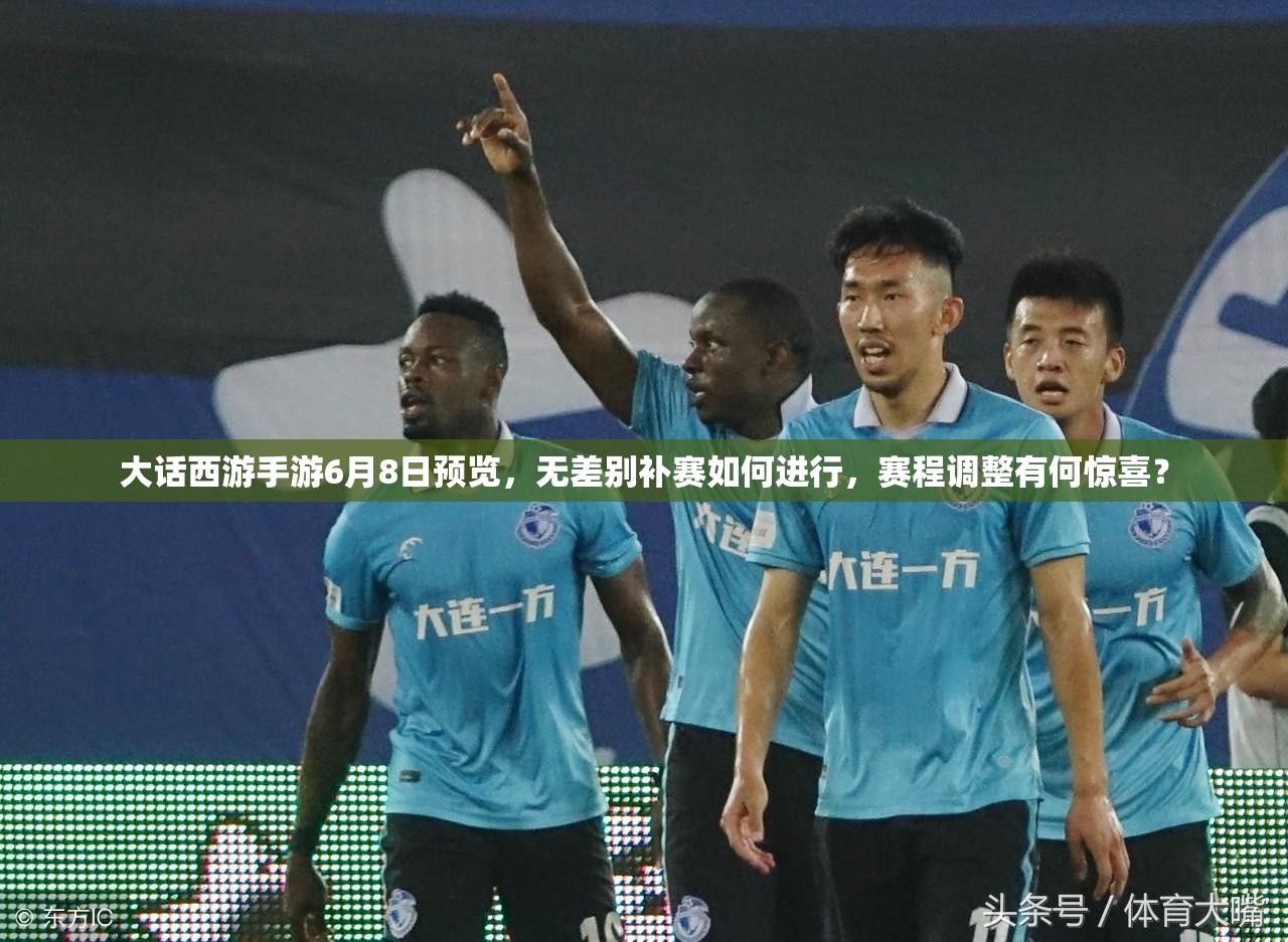大話西游手游6月8日預(yù)覽，無差別補(bǔ)賽如何進(jìn)行，賽程調(diào)整有何驚喜？