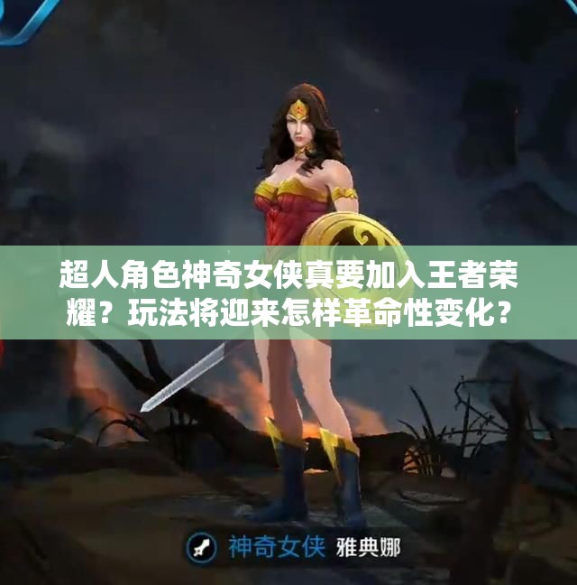 超人角色神奇女俠真要加入王者榮耀？玩法將迎來(lái)怎樣革命性變化？