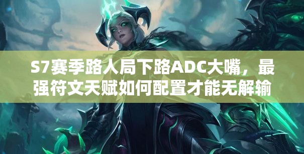 S7賽季路人局下路ADC大嘴，最強(qiáng)符文天賦如何配置才能無解輸出？