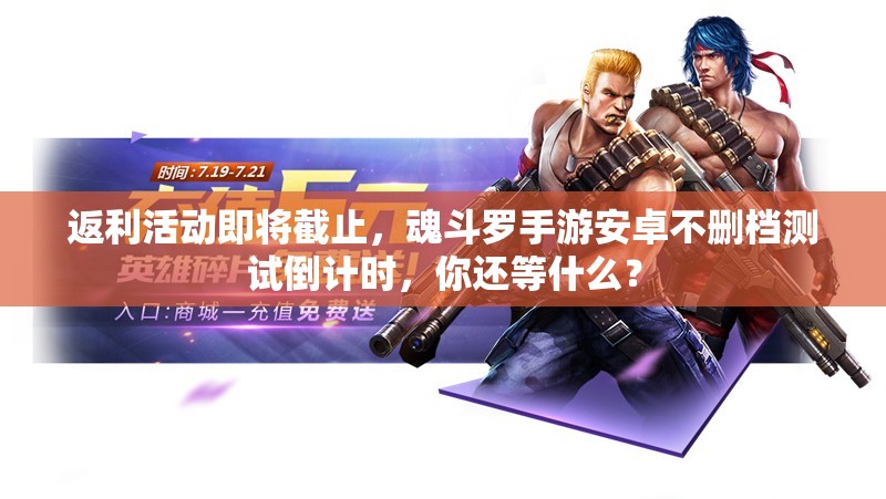 返利活動(dòng)即將截止，魂斗羅手游安卓不刪檔測試倒計(jì)時(shí)，你還等什么？