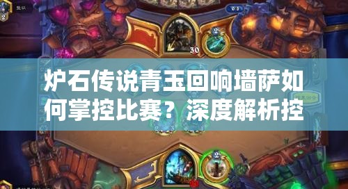 爐石傳說(shuō)青玉回響墻薩如何掌控比賽？深度解析控制卡組推薦！