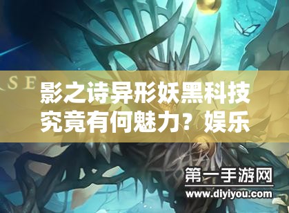 影之詩(shī)異形妖黑科技究竟有何魅力？娛樂(lè)控妖攻略及未來(lái)玩法將如何革命？